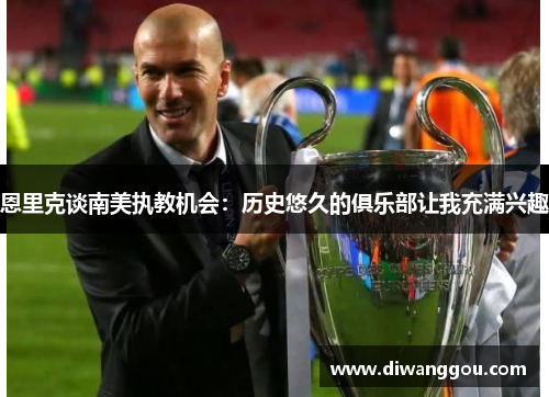 恩里克谈南美执教机会:历史悠久的俱乐部让我充满兴趣 恩里克谈南美执教机会:历史悠久的俱乐部让我充满兴趣