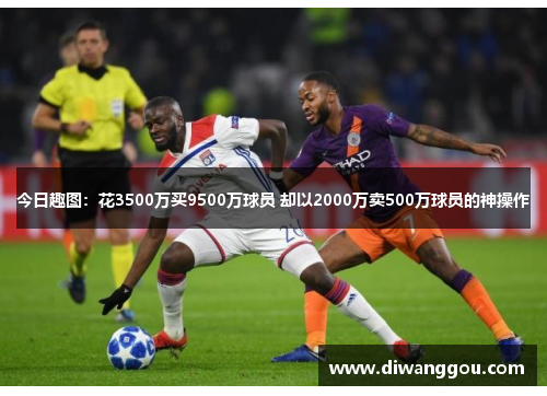 今日趣图:花3500万买9500万球员 却以2000万卖500万球员的神操作 今日趣图:花3500万买9500万球员 却以2000万卖500万球员的神操作