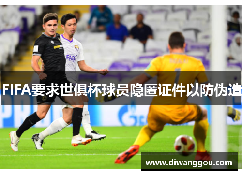 FIFA要求世俱杯球员隐匿证件以防伪造 FIFA要求世俱杯球员隐匿证件以防伪造