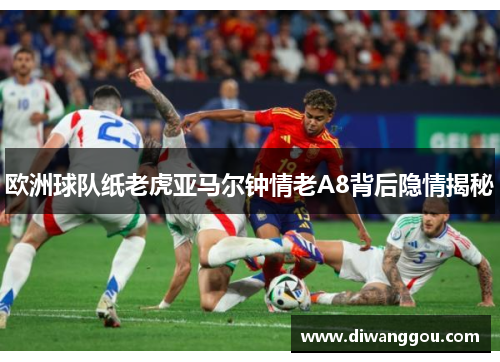 欧洲球队纸老虎亚马尔钟情老A8背后隐情揭秘 欧洲球队纸老虎亚马尔钟情老A8背后隐情揭秘