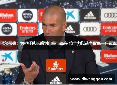 巴尔韦德:为担任队长感到自豪与高兴 将全力以赴争取每一座冠军 巴尔韦德:为担任队长感到自豪与高兴 将全力以赴争取每一座冠军