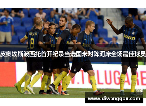 皮奥埃斯波西托首开纪录当选国米对阵河床全场最佳球员 皮奥埃斯波西托首开纪录当选国米对阵河床全场最佳球员