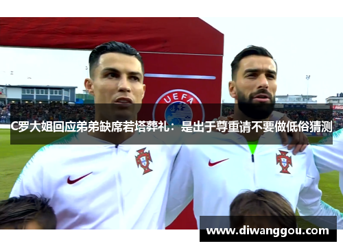C罗大姐回应弟弟缺席若塔葬礼:是出于尊重请不要做低俗猜测 C罗大姐回应弟弟缺席若塔葬礼:是出于尊重请不要做低俗猜测